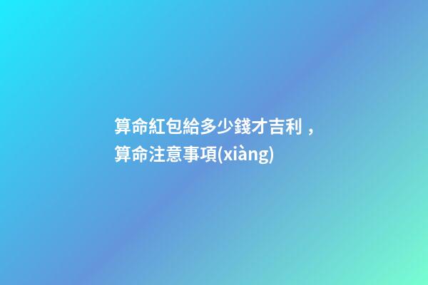 算命紅包給多少錢才吉利，算命注意事項(xiàng)